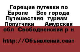 Горящие путевки по Европе! - Все города Путешествия, туризм » Попутчики   . Амурская обл.,Свободненский р-н